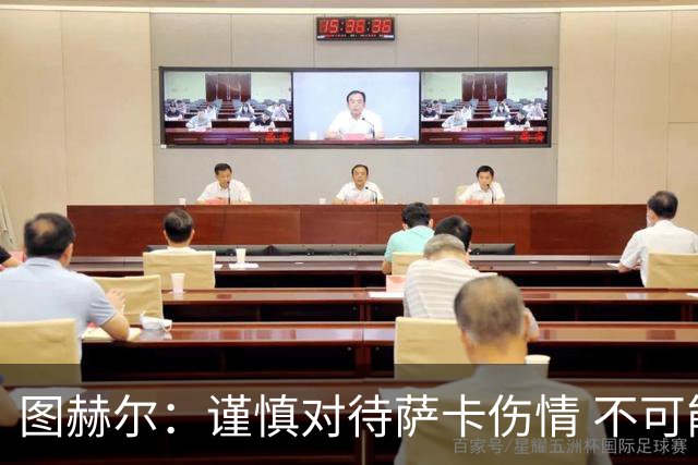 图赫尔：谨慎对待萨卡伤情 不可能每场都首发并打满全场