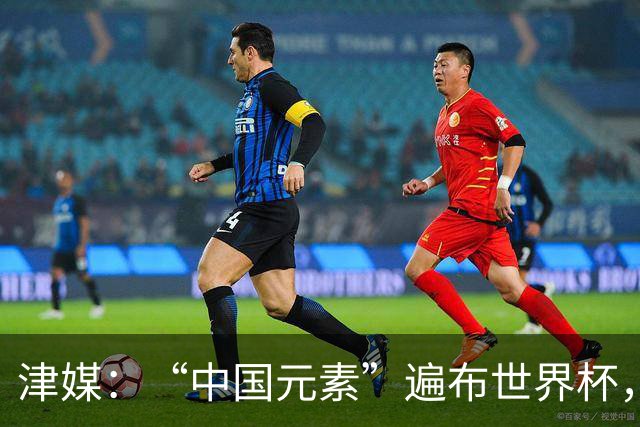 津媒：“中国元素”遍布世界杯，官方用球也是中国制造
