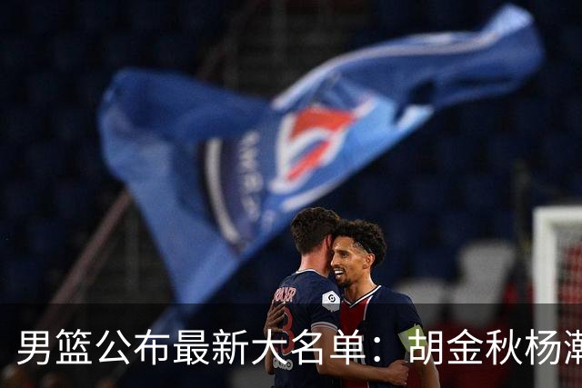 男篮公布最新大名单：胡金秋杨瀚森领衔，周琦、张镇麟落选