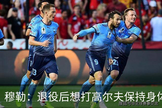 穆勒：退役后想打高尔夫保持身体状态 未来不会排除回归拜仁可能